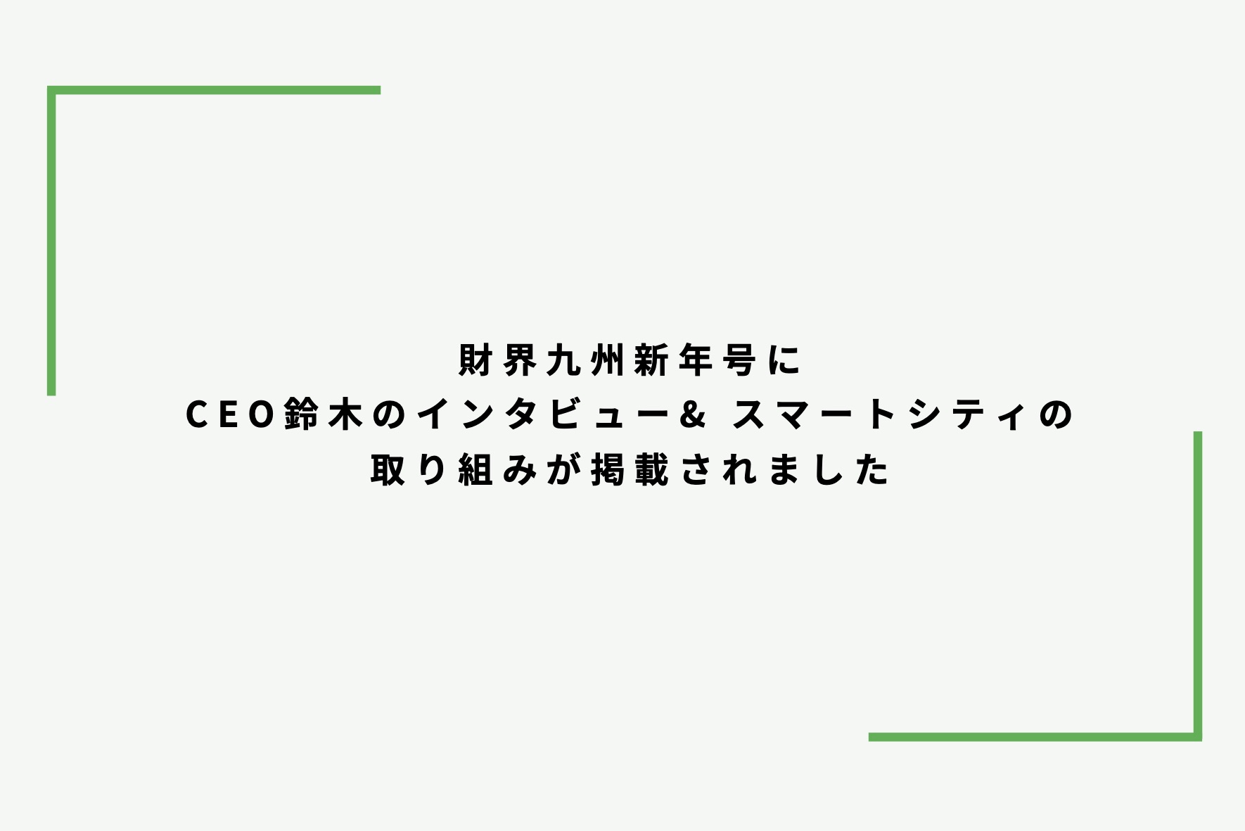 CEO鈴木のインタビュー・スマートシティの取り組みが、財界九州新年号に掲載されました サムネイル画像