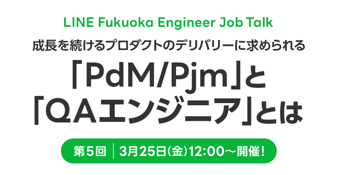 LINE Fukuoka Engineer Job Talk～第5回「PdM/PjM/QAエンジニア 成長を続けるプロダクトのデリバリーに求められる「PdM/PjM」と「QAエンジニア」とは」レポート～ サムネイル画像
