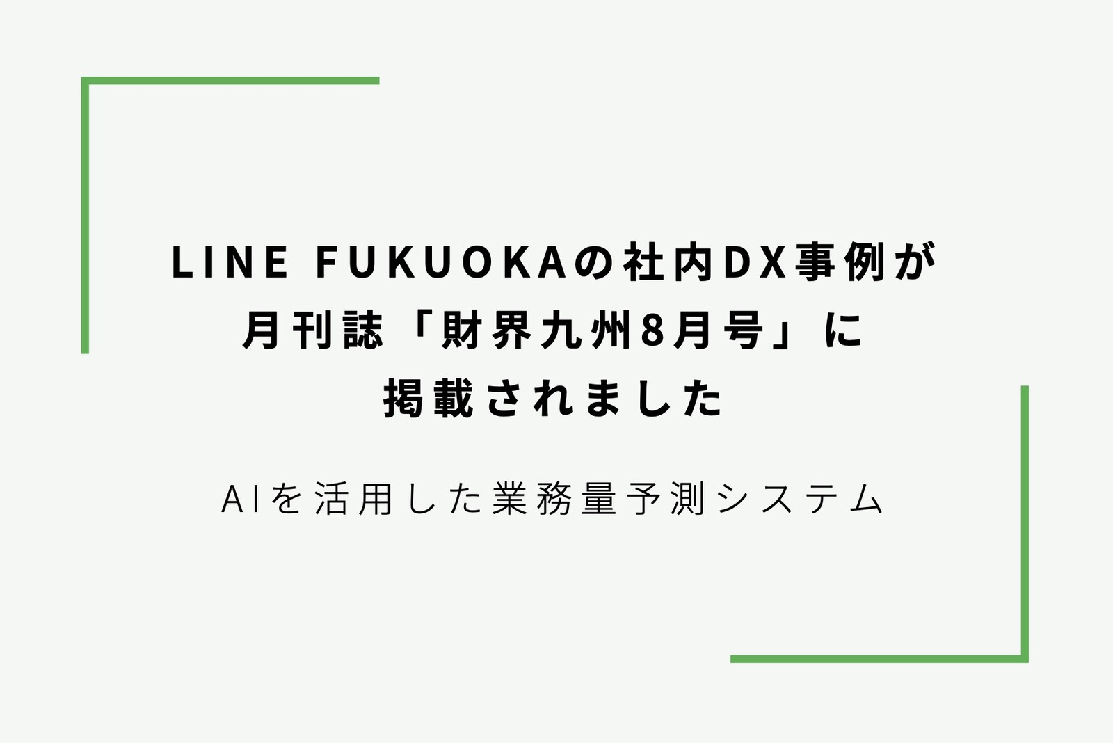 LINE Fukuokaの社内DX事例が、月刊誌「財界九州8月号」に掲載されました サムネイル画像